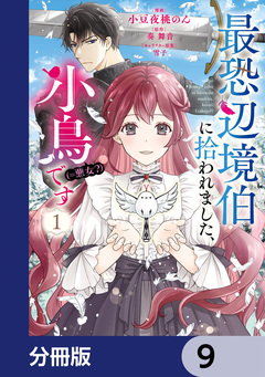 最恐辺境伯に拾われました、小鳥(=悪女?)です【分冊版】 9巻