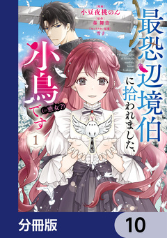 最恐辺境伯に拾われました、小鳥(=悪女?)です【分冊版】 10巻
