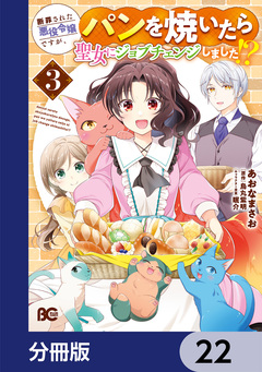 断罪された悪役令嬢ですが、パンを焼いたら聖女にジョブチェンジしました!?【分冊版】 22巻