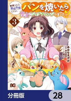 断罪された悪役令嬢ですが、パンを焼いたら聖女にジョブチェンジしました!?【分冊版】 28巻