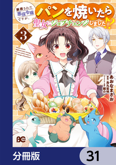 断罪された悪役令嬢ですが、パンを焼いたら聖女にジョブチェンジしました!?【分冊版】 31巻