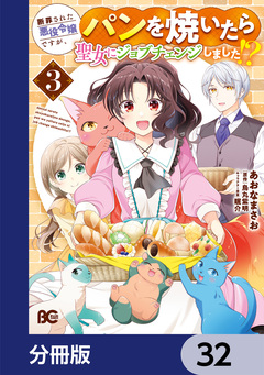 断罪された悪役令嬢ですが、パンを焼いたら聖女にジョブチェンジしました!?【分冊版】 32巻