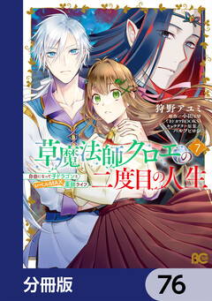 草魔法師クロエの二度目の人生 自由になって子ドラゴンとレベルMAX薬師ライフ【分冊版】 76巻