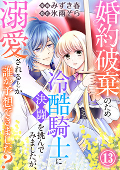 婚約破棄のため冷酷騎士に決闘を挑んでみましたが、溺愛されるとか誰か予想できました? 13巻