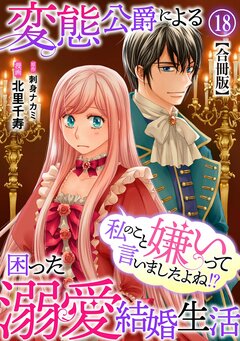 私のこと嫌いって言いましたよね!?変態公爵による困った溺愛結婚生活 合冊版 18巻