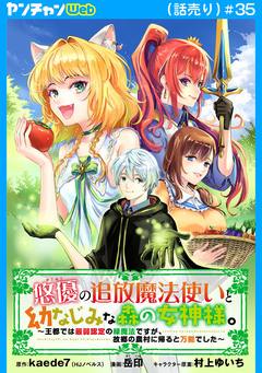 悠優の追放魔法使いと幼なじみな森の女神様。~王都では最弱認定の緑魔法ですが、故郷の農村に帰ると万能でした~(話売り) 35巻