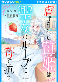 虐げられた苺姫は聖女のループに苺で抗う(話売り) 18巻
