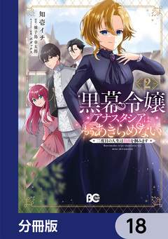 黒幕令嬢アナスタシアは、もうあきらめない 二度目の人生は自由を掴みます【分冊版】 18巻