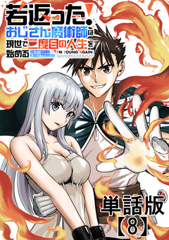若返った!おじさん魔術師は現世で二度目の人生を始める ～最強の力と美人姉妹も添えて～【単話版】 8巻