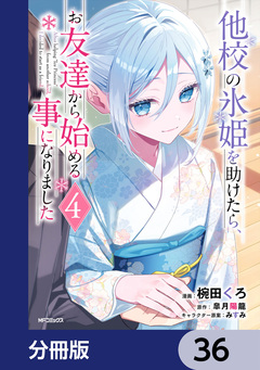 他校の氷姫を助けたら、お友達から始める事になりました【分冊版】 36巻