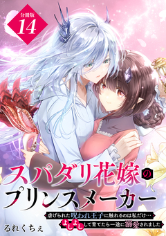 スパダリ花嫁のプリンスメーカー ～虐げられた呪われ王子に触れるのは私だけ…よしよしして育てたら一途に溺愛されました～ 分冊版 14巻