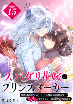スパダリ花嫁のプリンスメーカー ～虐げられた呪われ王子に触れるのは私だけ…よしよしして育てたら一途に溺愛されました～ 分冊版 15巻