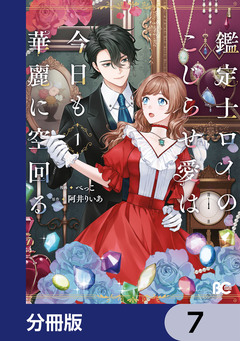 鑑定士ロイのこじらせ愛は今日も華麗に空回る【分冊版】 7巻