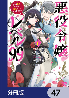 悪役令嬢レベル99 ～私は裏ボスですが魔王ではありません～【分冊版】 47巻