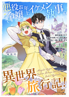 悪役令嬢&年上イケメン執事の異世界旅行記!～婚約破棄されて慰謝料を稼いだ公爵令嬢は追放された執事と一緒に豪遊します～ 6巻