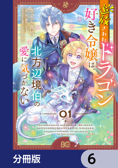 追放されたドラゴン好き令嬢は、北方辺境伯の愛に気づかない【分冊版】 6巻