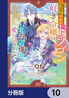 追放されたドラゴン好き令嬢は、北方辺境伯の愛に気づかない【分冊版】 10巻