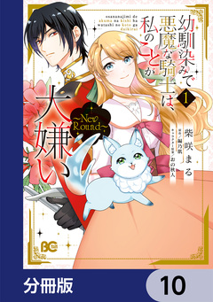 幼馴染みで悪魔な騎士は、私のことが大嫌い ～New Round～【分冊版】 10巻