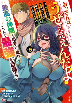 おっさんはうぜぇぇぇんだよ!ってギルドから追放したくせに、後から復帰要請を出されても遅い。最高の仲間と出会った俺はこっちで最強を目指す! コミック版 5巻