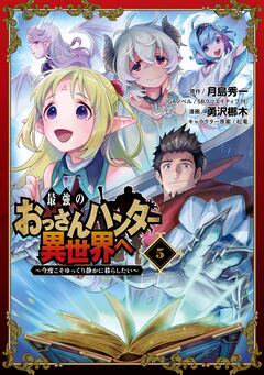 最強のおっさんハンター異世界へ ~今度こそゆっくり静かに暮らしたい~ 5巻