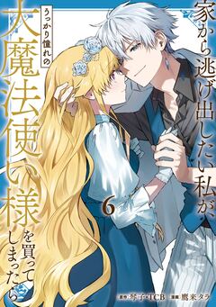 家から逃げ出したい私が、うっかり憧れの大魔法使い様を買ってしまったら(コミック) 6巻