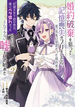 婚約破棄を狙って記憶喪失のフリをしたら、素っ気ない態度だった婚約者が「記憶を失う前の君は、俺にベタ惚れだった」という、とんでもない嘘をつき始めた(コミック) 2巻