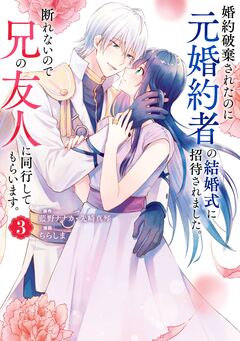 婚約破棄されたのに元婚約者の結婚式に招待されました。断れないので兄の友人に同行してもらいます。(コミック) 3巻