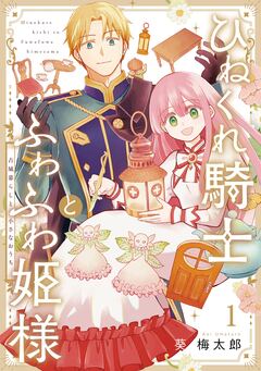 ひねくれ騎士とふわふわ姫様 古城暮らしと小さなおうち 1巻