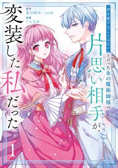 「君を愛することはない」と言った氷の魔術師様の片思い相手が、変装した私だった(コミック) 1巻