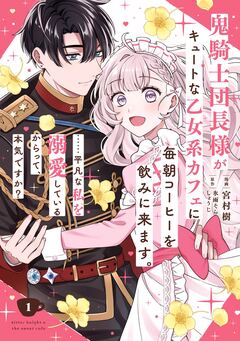 鬼騎士団長様がキュートな乙女系カフェに毎朝コーヒーを飲みに来ます。……平凡な私を溺愛しているからって、本気ですか?(コミック) 1巻