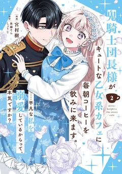 鬼騎士団長様がキュートな乙女系カフェに毎朝コーヒーを飲みに来ます。……平凡な私を溺愛しているからって、本気ですか?(コミック) 2巻