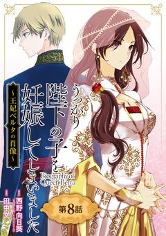 うっかり陛下の子を妊娠してしまいました~王妃ベルタの肖像~【分冊版】 8巻