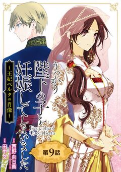 うっかり陛下の子を妊娠してしまいました~王妃ベルタの肖像~【分冊版】 9巻