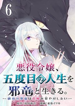 悪役令嬢、五度目の人生を邪竜と生きる。 -破滅の邪竜は花嫁を甘やかしたい-【分冊版】 6巻