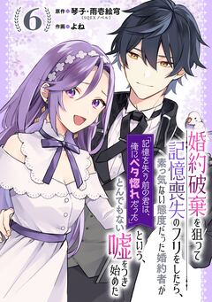 婚約破棄を狙って記憶喪失のフリをしたら、素っ気ない態度だった婚約者が「記憶を失う前の君は、俺にベタ惚れだった」という、とんでもない嘘をつき始めた(コミック)【分冊版】 6巻