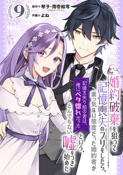 婚約破棄を狙って記憶喪失のフリをしたら、素っ気ない態度だった婚約者が「記憶を失う前の君は、俺にベタ惚れだった」という、とんでもない嘘をつき始めた(コミック)【分冊版】 9巻