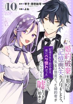 婚約破棄を狙って記憶喪失のフリをしたら、素っ気ない態度だった婚約者が「記憶を失う前の君は、俺にベタ惚れだった」という、とんでもない嘘をつき始めた(コミック)【分冊版】 10巻