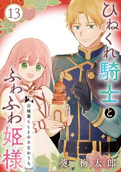 ひねくれ騎士とふわふわ姫様 古城暮らしと小さなおうち【分冊版】 13巻