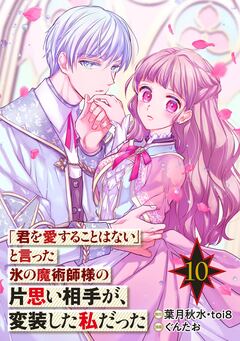 「君を愛することはない」と言った氷の魔術師様の片思い相手が、変装した私だった(コミック)【分冊版】 10巻