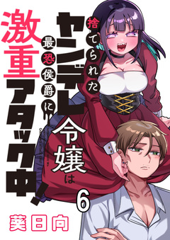 捨てられたヤンデレ令嬢は最恐侯爵に激重アタック中! 【連載版】 6巻