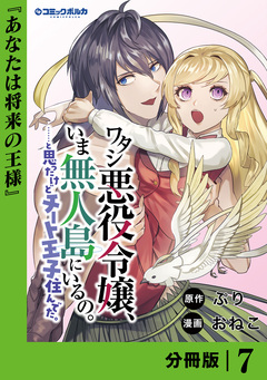 ワタシ悪役令嬢、いま無人島にいるの。……と思ったけどチート王子住んでた。【分冊版】 7巻