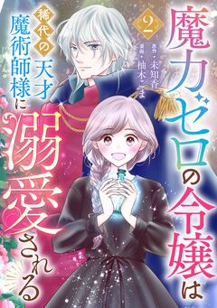 魔力ゼロの令嬢は稀代の天才魔術師様に溺愛される【分冊版】 2巻