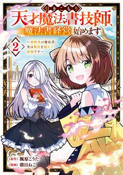 引きこもり天才魔法書技師、魔法書経営始めます～規格外の魔法書、実は魔法を超えて最強です～ 2巻
