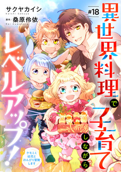 異世界料理で子育てしながらレベルアップ!  ～ケモミミ幼児とのんびり冒険します～【単話版】 18巻