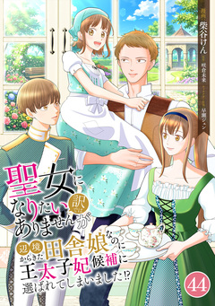 聖女になりたい訳ではありませんが 辺境からきた田舎娘なのに王太子妃候補に選ばれてしまいました!? 44巻