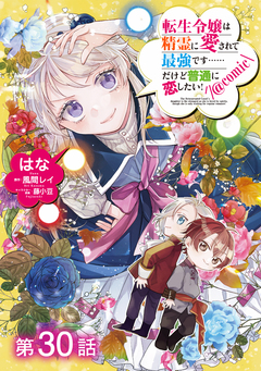 【単話版】転生令嬢は精霊に愛されて最強です……だけど普通に恋したい!@COMIC 30巻