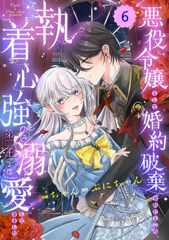 Berry’sFantasy悪役令嬢として婚約破棄されたところ、執着心強めな第二王子が溺愛してきました。 6巻