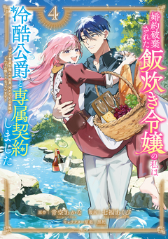 婚約破棄された飯炊き令嬢の私は冷酷公爵と専属契約しました ～ですが胃袋を掴んだ結果、冷たかった公爵様がどんどん優しくなっています～ 4巻