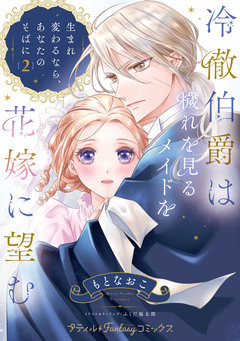 冷徹伯爵は穢れを見るメイドを花嫁に望む ～生まれ変わるなら、あなたのそばに～【単行本版限定描きおろし付き】 2巻