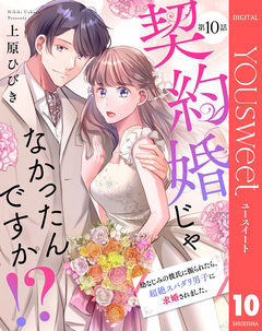 【単話売】契約婚じゃなかったんですか!? 幼なじみの彼氏に振られたら、超絶スパダリ男子に求婚されました。 10巻